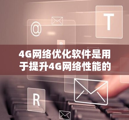 4G<strong>网络优化</strong>软件是用于提升4G网络性能的工具，通过多种功能和技术帮助运营商和企业优化网络性能，改善用户体验并降低运营成本。以下是对4G<strong>网络优化</strong>软件的详细分析