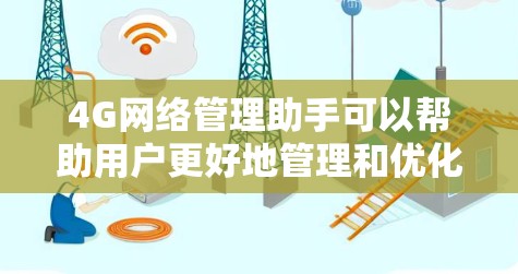 4G网络管理助手可以帮助用户更好地管理和优化4G网络，提高网络性能和安全性。以下是一些可能的需求和相关工具或方法
