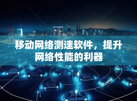 移动网络测速软件,提升网络性能的利器 移动网络测速软件,提升网络性能的利器