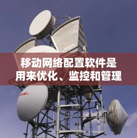 移动网络配置软件是用来优化、监控和管理移动网络的工具，涵盖了从网络质量监控、信号分析、流量管理到故障排查等多个方面。以下是一些常用的移动网络配置软件和工具