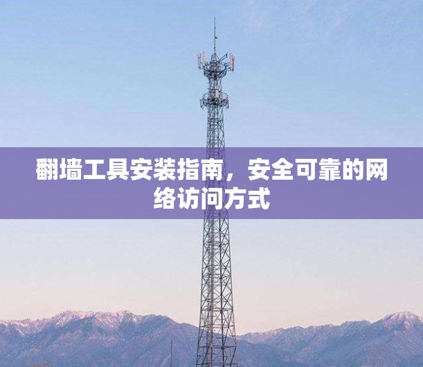 翻墙工具安装指南,安全可靠的网络访问方式 翻墙工具安装指南,安全可靠的网络访问方式