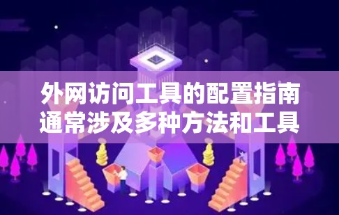 外网访问工具的配置指南通常涉及多种方法和工具，以下是一般步骤和注意事项，供您参考