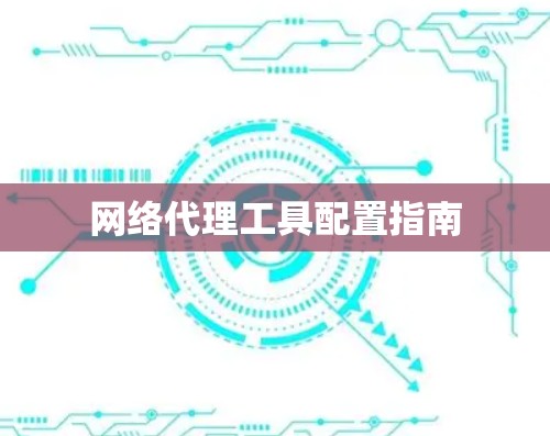 网络代理工具配置指南 网络代理工具配置指南