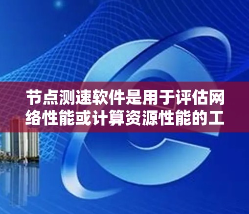 <strong>节点测速</strong>软件是用于评估网络性能或计算资源性能的工具。根据不同的应用场景,<strong>节点测速</strong>软件有以下几种常见类型
