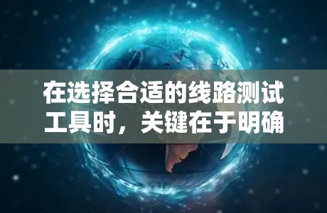 在选择合适的线路测试工具时，关键在于明确项目需求、团队技能和预算。以下是针对不同需求的推荐