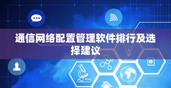 通信网络配置管理软件排行及选择建议
