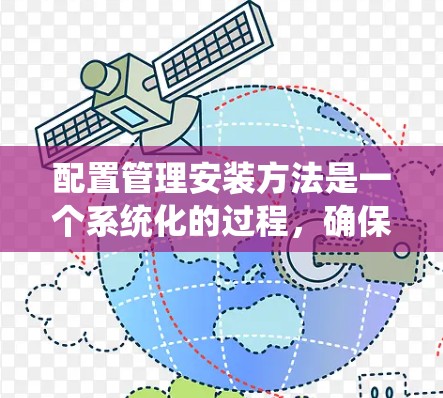 配置管理安装方法是一个系统化的过程,确保配置参数统一、安全且易于维护。以下是详细的步骤指南 配置管理安装方法是一个系统化的过程,确保配置参数统一、安全且易于维护。以下是详细的步骤指南