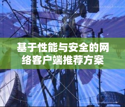 基于性能与安全的网络客户端推荐方案 基于性能与安全的网络客户端推荐方案