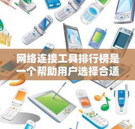 网络连接工具排行榜是一个帮助用户选择合适网络解决方案的重要资源。根据不同的需求和场景，工具的选择会有所不同。以下是对网络连接工具的分析和总结