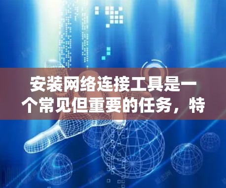 安装网络连接工具是一个常见但重要的任务,特别是在管理网络、文件传输或安全连接方面。以下是一些常用的网络连接工具及其安装方法,针对不同操作系统提供详细步骤 安装网络连接工具是一个常见但重要的任务,特别是在管理网络、文件传输或安全连接方面。以下是一些常用的网络连接工具及其安装方法,针对不同操作系统提供详细步骤