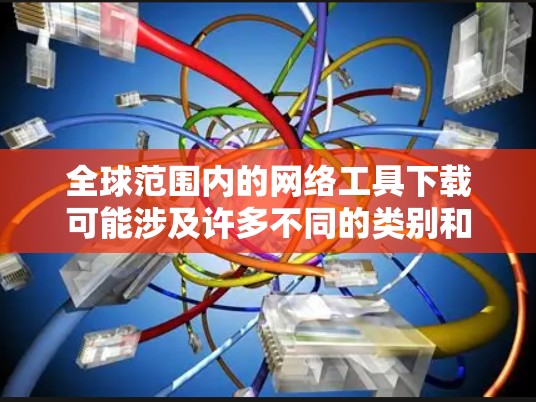 全球范围内的网络工具下载可能涉及许多不同的类别和功能，具体取决于你的需求。以下是一些常用的网络工具及其下载方式