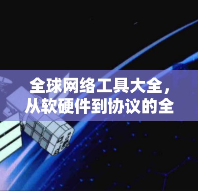 全球网络工具大全，从软硬件到协议的全方位解析