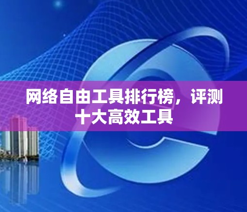 网络自由工具排行榜,评测十大高效工具 网络自由工具排行榜,评测十大高效工具