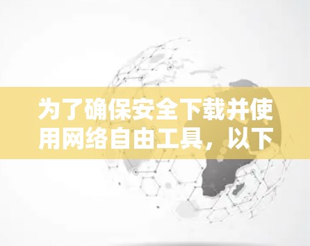 为了确保安全下载并使用网络自由工具,以下是一些建议和步骤 为了确保安全下载并使用网络自由工具,以下是一些建议和步骤