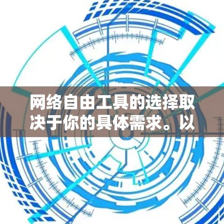 网络自由工具的选择取决于你的具体需求。以下是一些常见的网络自由工具及其适用场景 网络自由工具的选择取决于你的具体需求。以下是一些常见的网络自由工具及其适用场景