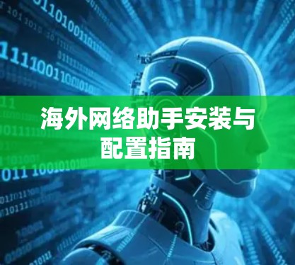 海外网络助手安装与配置指南 海外网络助手安装与配置指南