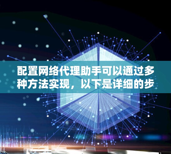 配置网络代理助手可以通过多种方法实现,以下是详细的步骤指南 配置网络代理助手可以通过多种方法实现,以下是详细的步骤指南