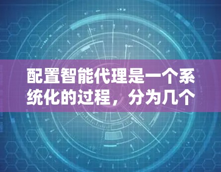 配置智能代理是一个系统化的过程，分为几个关键步骤，确保每一步都顺利进行。以下是详细的步骤指南