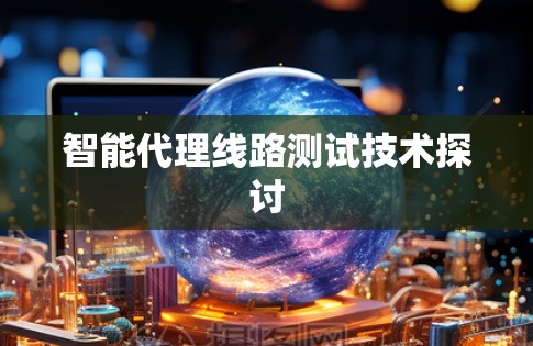 智能代理线路测试技术探讨