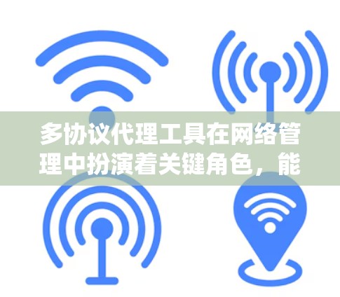 多协议代理工具在网络管理中扮演着关键角色,能够帮助统一处理不同协议的网络连接,简化管理流程。以下是对多协议代理工具的详细分析和总结