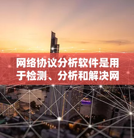 网络协议分析软件是用于检测、分析和解决网络通信中的协议问题的工具。以下是对网络协议分析软件的详细分析和总结 网络协议分析软件是用于检测、分析和解决网络通信中的协议问题的工具。以下是对网络协议分析软件的详细分析和总结