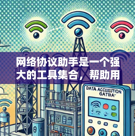 网络协议助手是一个强大的工具集合,帮助用户管理和理解网络协议,解决各种网络问题。以下是对网络协议助手的详细分析和总结