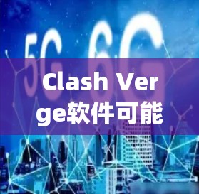 Clash Verge软件可能是一个特定软件或应用程序的名称。如果你指的是某个特定的软件或应用程序,请提供更多的上下文或详细信息,以便我更好地帮助你 Clash Verge软件可能是一个特定软件或应用程序的名称。如果你指的是某个特定的软件或应用程序,请提供更多的上下文或详细信息,以便我更好地帮助你