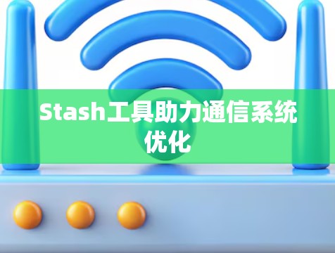 Stash工具助力通信系统优化 Stash工具助力通信系统优化