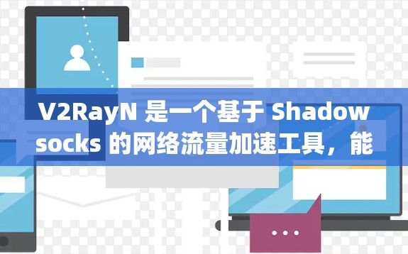 V2RayN 是一个基于 Shadowsocks 的网络流量加速工具,能够帮助用户绕过网络限制,提高网络连接速度。以下是使用 V2RayN 的基本教程