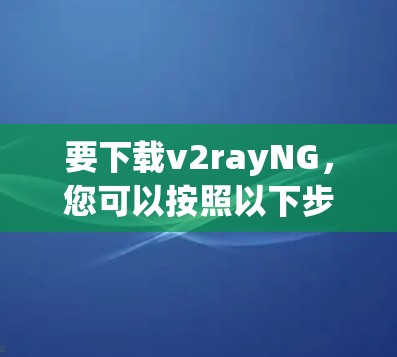 要下载v2rayNG,您可以按照以下步骤操作 要下载v2rayNG,您可以按照以下步骤操作
