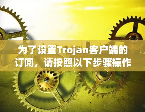 为了设置Trojan客户端的订阅,请按照以下步骤操作 为了设置Trojan客户端的订阅,请按照以下步骤操作
