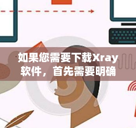 如果您需要下载Xray软件,首先需要明确您需要的是哪一种Xray软件。Xray这个名称可能指代多种不同的软件,具体取决于其用途。以下是一些可能的Xray软件及其用途