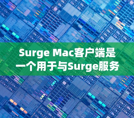 Surge Mac客户端是一个用于与Surge服务进行交互的应用程序，允许你轻松上传、管理和同步你的静态文件。以下是关于Surge Mac客户端的详细信息