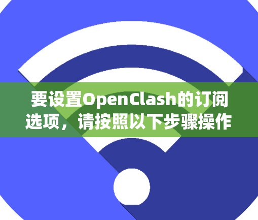 要设置OpenClash的订阅选项，请按照以下步骤操作