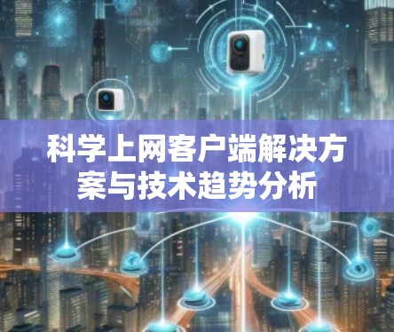 科学上网客户端解决方案与技术趋势分析 科学上网客户端解决方案与技术趋势分析
