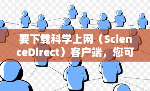 要下载科学上网(ScienceDirect)客户端,您可以按照以下步骤操作 要下载科学上网(ScienceDirect)客户端,您可以按照以下步骤操作