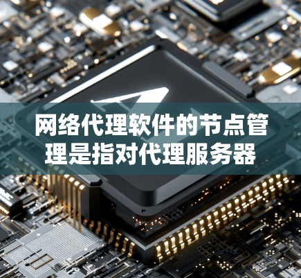 网络代理软件的节点管理是指对代理服务器或节点进行的配置、监控和维护,以确保网络流量能够高效、稳定地通过代理节点进行转发和处理。以下是关于网络代理软件节点管理的详细步骤和建议 网络代理软件的节点管理是指对代理服务器或节点进行的配置、监控和维护,以确保网络流量能够高效、稳定地通过代理节点进行转发和处理。以下是关于网络代理软件节点管理的详细步骤和建议