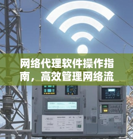 网络代理软件操作指南,高效管理网络流量 网络代理软件操作指南,高效管理网络流量
