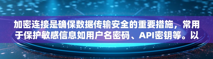加密连接是确保数据传输安全的重要措施,常用于保护敏感信息如用户名密码、API密钥等。以下是配置加密连接的一般方法和步骤 加密连接是确保数据传输安全的重要措施,常用于保护敏感信息如用户名密码、API密钥等。以下是配置加密连接的一般方法和步骤