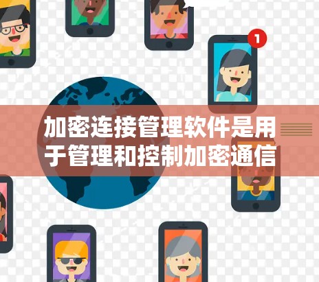 加密连接管理软件是用于管理和控制加密通信的工具，常见于企业网络、云服务、远程访问等场景。以下是一些常用的加密连接管理软件和工具