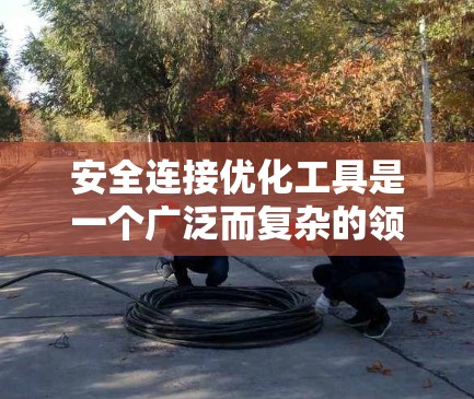 安全连接优化工具是一个广泛而复杂的领域，涉及多种技术和方法来确保网络连接的安全性。以下是对这一领域的详细分析和总结