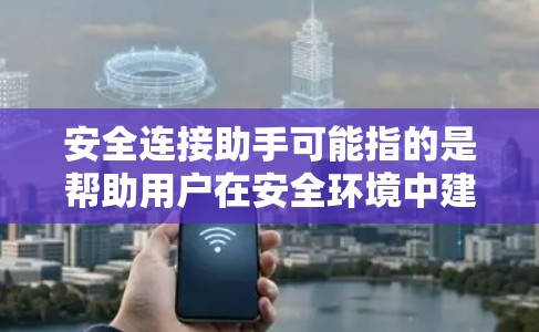 安全连接助手可能指的是帮助用户在安全环境中建立和管理连接的工具或服务。以下是一些可能的解释和应用场景 安全连接助手可能指的是帮助用户在安全环境中建立和管理连接的工具或服务。以下是一些可能的解释和应用场景