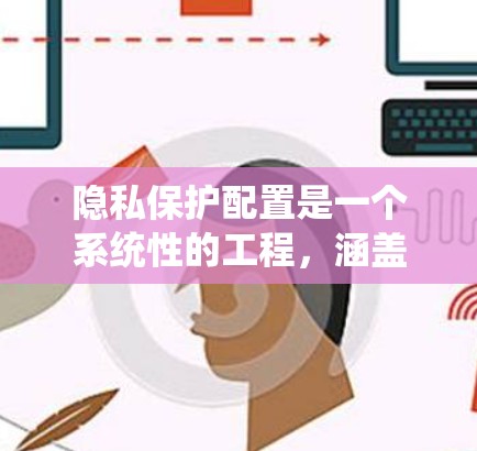 隐私保护配置是一个系统性的工程,涵盖多个关键步骤,以确保个人数据的安全和合规性。以下是分步骤的隐私保护配置方法 隐私保护配置是一个系统性的工程,涵盖多个关键步骤,以确保个人数据的安全和合规性。以下是分步骤的隐私保护配置方法