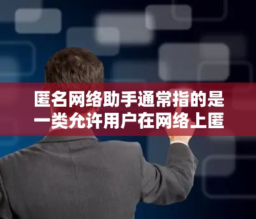 匿名网络助手通常指的是一类允许用户在网络上匿名使用服务的工具或平台。这些工具可以帮助用户在不泄露个人信息的情况下访问互联网资源、发送信息或进行其他网络操作。以下是一些常见的匿名网络助手及其功能 匿名网络助手通常指的是一类允许用户在网络上匿名使用服务的工具或平台。这些工具可以帮助用户在不泄露个人信息的情况下访问互联网资源、发送信息或进行其他网络操作。以下是一些常见的匿名网络助手及其功能
