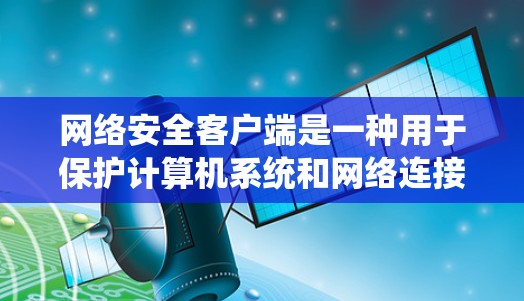 网络安全客户端是一种用于保护计算机系统和网络连接安全的软件,通常包括防火墙、杀毒软件、加密软件等功能。以下是关于网络安全客户端的一些详细信息