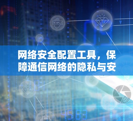 网络安全配置工具,保障通信网络的隐私与安全 网络安全配置工具,保障通信网络的隐私与安全