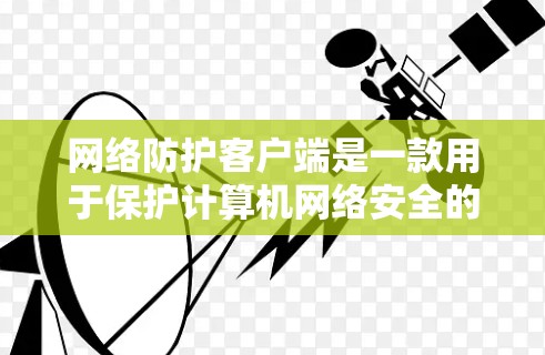 网络防护客户端是一款用于保护计算机网络安全的软件,通常集成了多种安全功能来防御恶意软件、监控网络流量、阻止未经授权的访问等。以下是对网络防护客户端的详细分析 网络防护客户端是一款用于保护计算机网络安全的软件,通常集成了多种安全功能来防御恶意软件、监控网络流量、阻止未经授权的访问等。以下是对网络防护客户端的详细分析