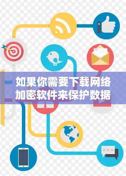 如果你需要下载网络加密软件来保护数据安全和隐私，以下是一些常用的网络加密软件推荐