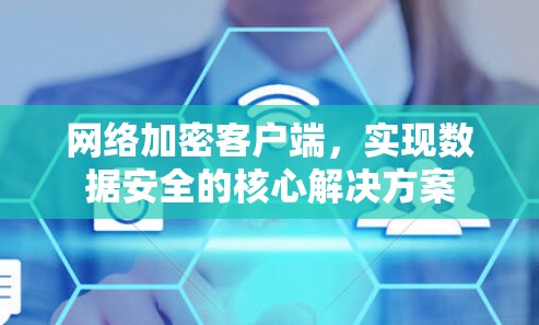 网络加密客户端，实现数据安全的核心解决方案