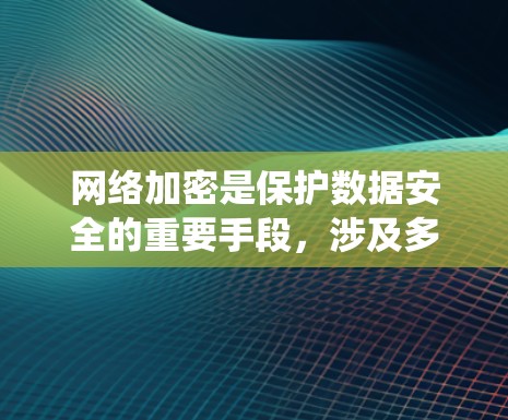 网络加密是保护数据安全的重要手段，涉及多个方面的知识和技术。以下是对网络加密的系统化总结
